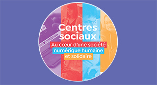 Centres Sociaux au coeur d'une société numérique humaine et solidaire